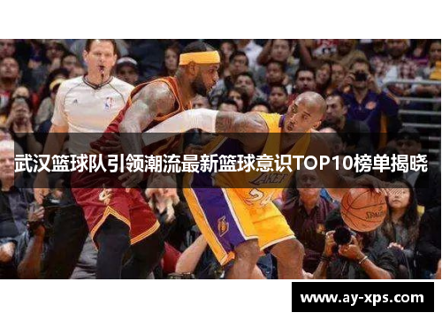 武汉篮球队引领潮流最新篮球意识TOP10榜单揭晓