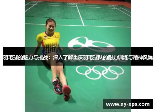 羽毛球的魅力与挑战：深入了解重庆羽毛球队的耐力训练与精神风貌