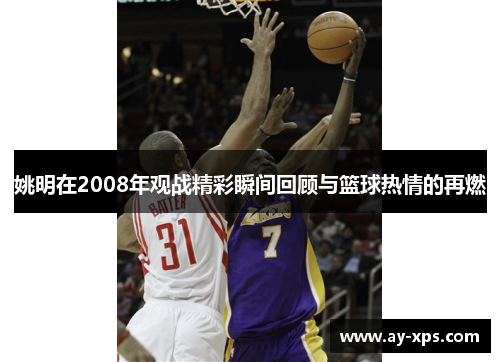 姚明在2008年观战精彩瞬间回顾与篮球热情的再燃