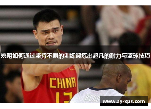 姚明如何通过坚持不懈的训练锻炼出超凡的耐力与篮球技巧