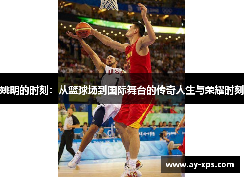 姚明的时刻：从篮球场到国际舞台的传奇人生与荣耀时刻