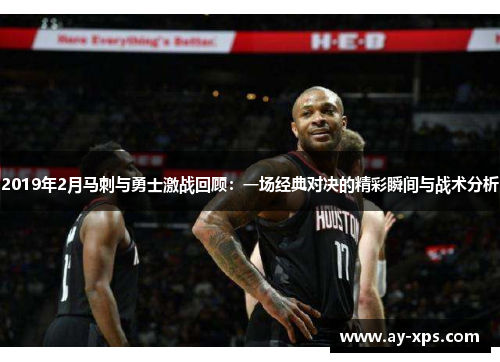 2019年2月马刺与勇士激战回顾：一场经典对决的精彩瞬间与战术分析