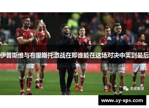 伊普斯维与布里斯托激战在即谁能在这场对决中笑到最后