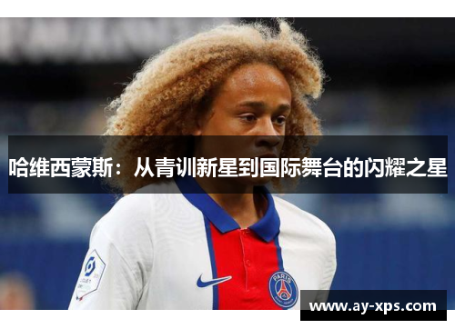 哈维西蒙斯：从青训新星到国际舞台的闪耀之星
