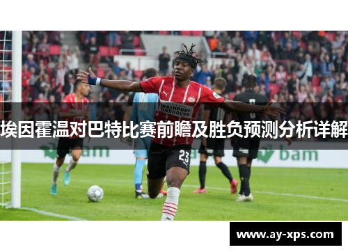 埃因霍温对巴特比赛前瞻及胜负预测分析详解