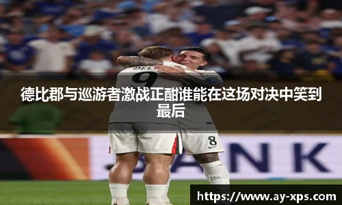 米兰德比郡与巡游者激战正酣谁能在这场对决中笑到最后