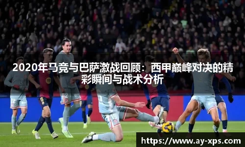 2020年马竞与巴萨激战回顾：西甲巅峰对决的精彩瞬间与战术分析